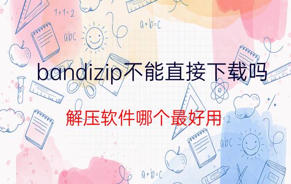 bandizip不能直接下载吗 解压软件哪个最好用？